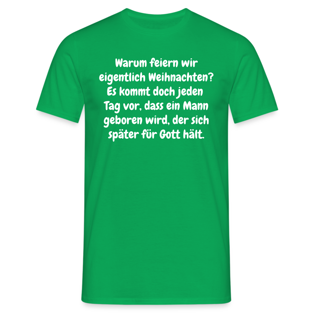 Warum feiern wir eigentlich Weihnachten? Es kommt doch jeden Tag vor, dass ein Mann geboren wird, der sich später für Gott hält. - Kelly Green