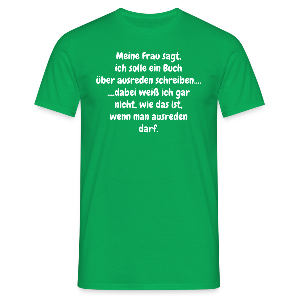 Meine Frau sagt, ich solle ein Buch über ausreden schreiben.... ....dabei weiß ich gar nicht, wie das ist, wenn man ausreden darf. - Kelly Green