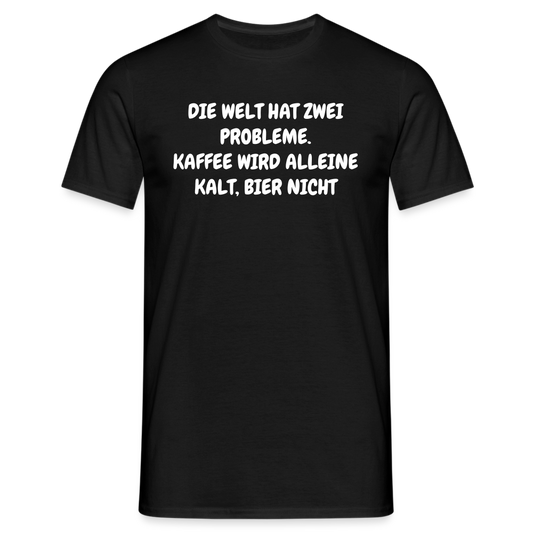 DIE WELT HAT ZWEI PROBLEME. KAFFEE WIRD ALLEINE KALT, BIER NICHT - Schwarz
