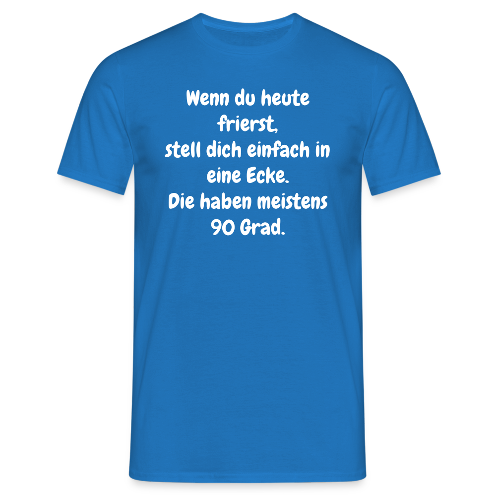 Wenn du heute frierst, stell dich einfach in eine Ecke. Die haben meistens 90 Grad. - Royalblau