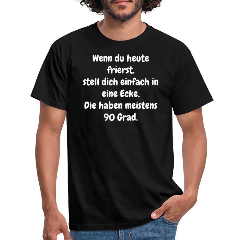 Wenn du heute frierst, stell dich einfach in eine Ecke. Die haben meistens 90 Grad. - Schwarz