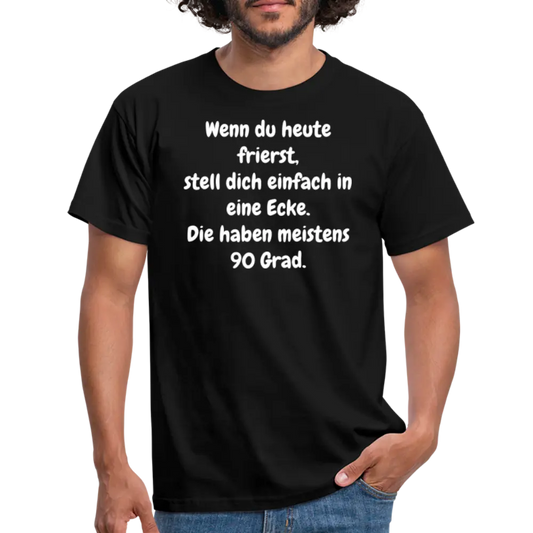 Wenn du heute frierst, stell dich einfach in eine Ecke. Die haben meistens 90 Grad. - Schwarz