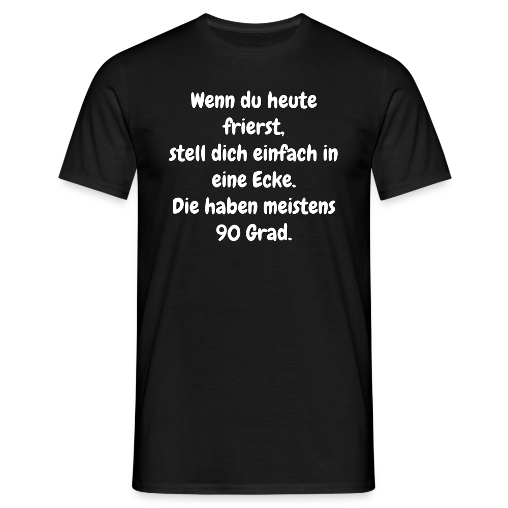 Wenn du heute frierst, stell dich einfach in eine Ecke. Die haben meistens 90 Grad. - Schwarz