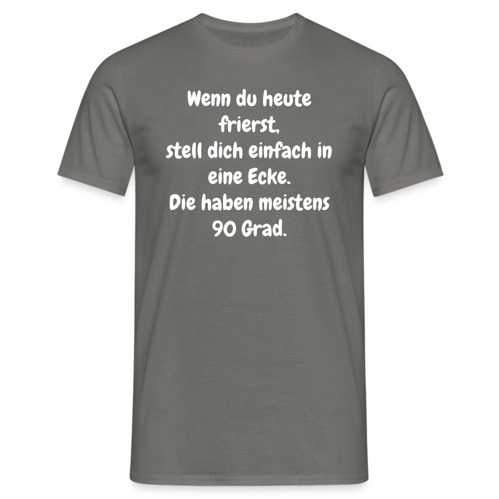 Wenn du heute frierst, stell dich einfach in eine Ecke. Die haben meistens 90 Grad. - Graphit