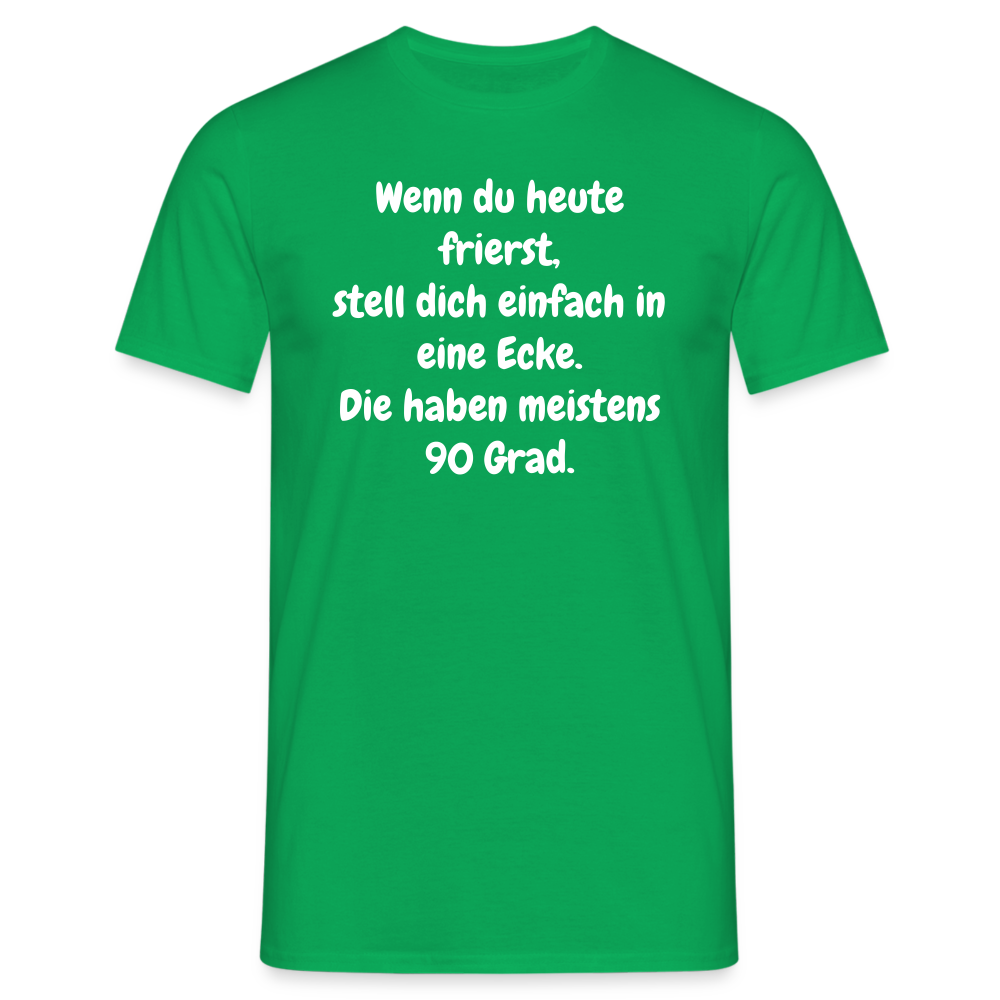 Wenn du heute frierst, stell dich einfach in eine Ecke. Die haben meistens 90 Grad. - Kelly Green