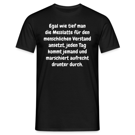 Egal wie tief man die Messlatte für den menschlichen Verstand ansetzt, jeden Tag kommt jemand und marschiert aufrecht drunter durch. - Schwarz