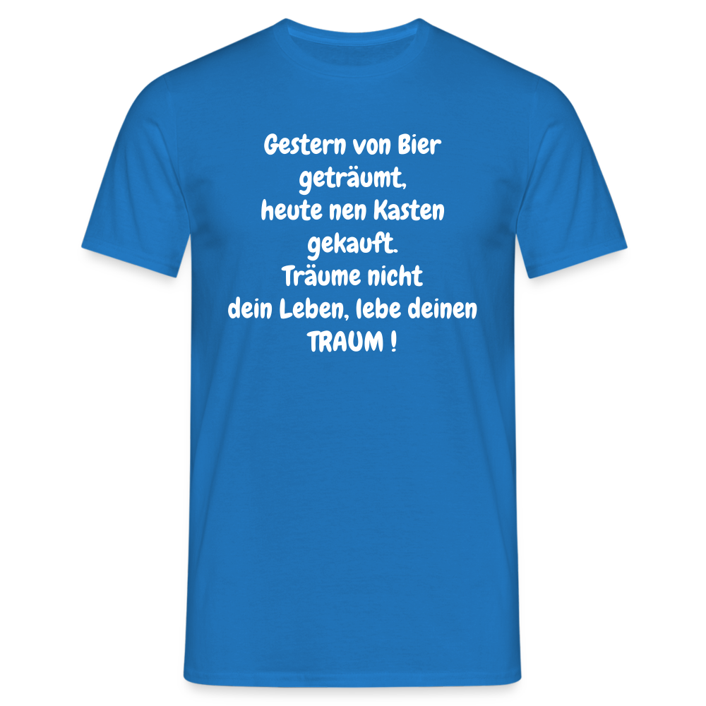 Gestern von Bier geträumt, heute nen Kasten gekauft. Träume nicht dein Leben, lebe deinen TRAUM ! - Royalblau