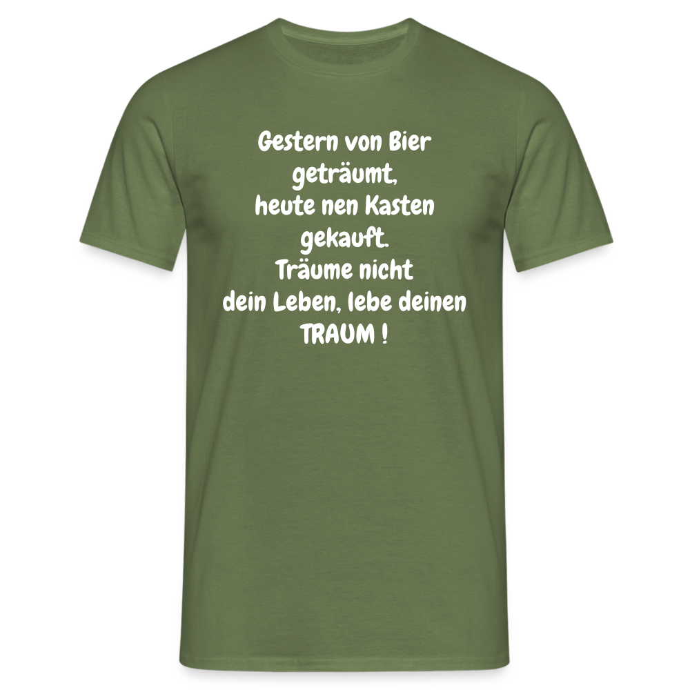 Gestern von Bier geträumt, heute nen Kasten gekauft. Träume nicht dein Leben, lebe deinen TRAUM ! - Militärgrün