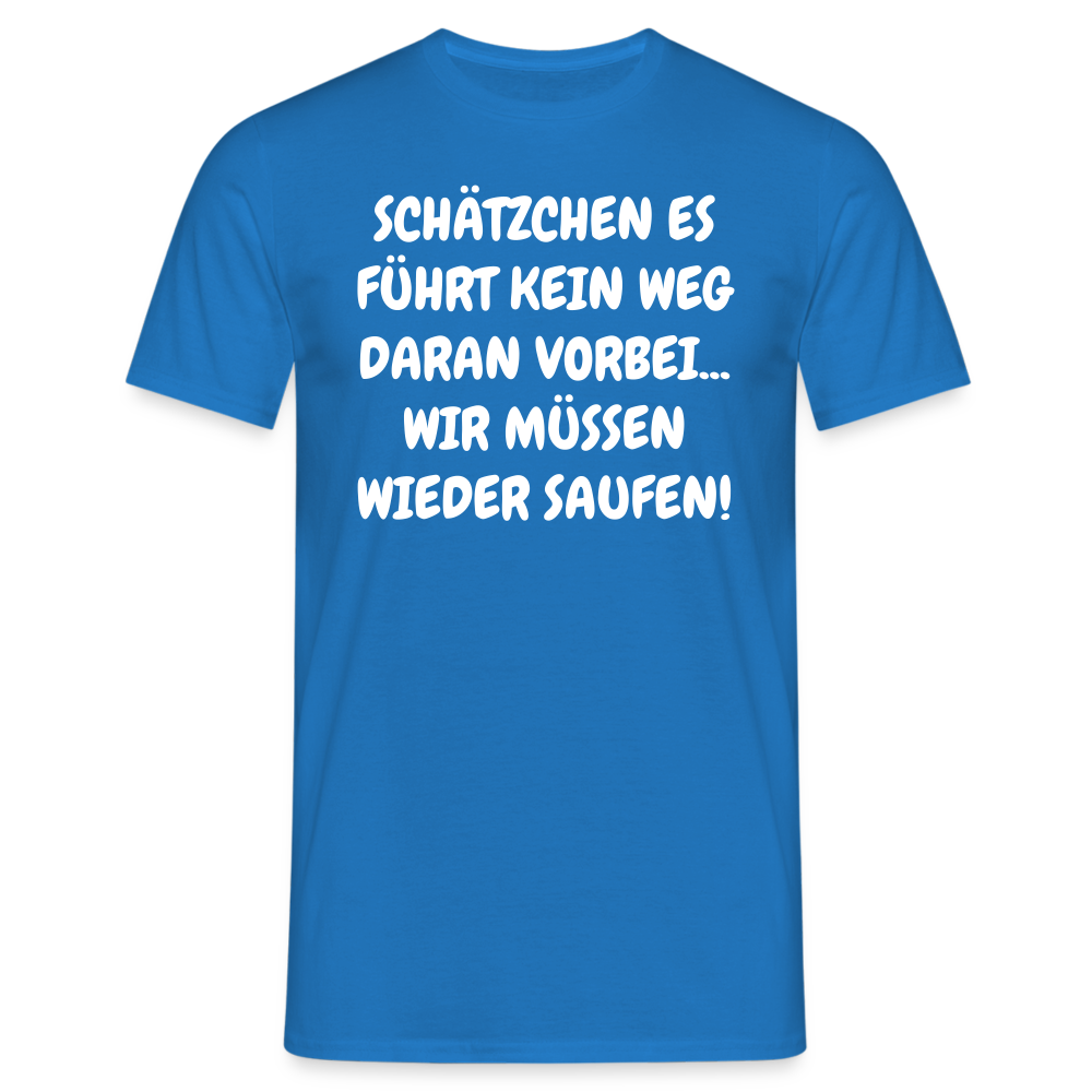 SCHÄTZCHEN ES FÜHRT KEIN WEG DARAN VORBEI... WIR MÜSSEN WIEDER SAUFEN! - Royalblau