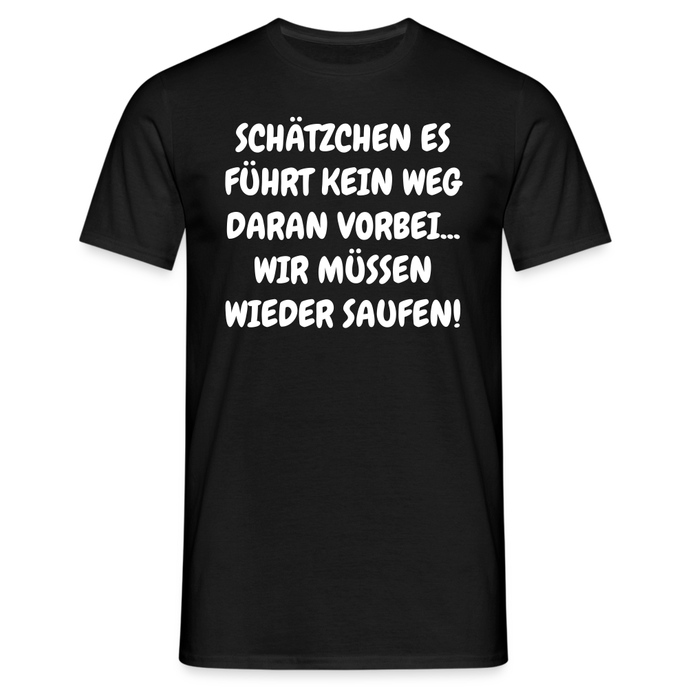 SCHÄTZCHEN ES FÜHRT KEIN WEG DARAN VORBEI... WIR MÜSSEN WIEDER SAUFEN! - Schwarz