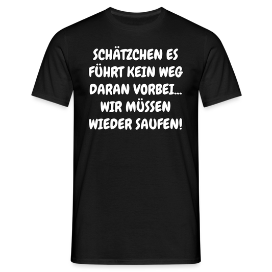 SCHÄTZCHEN ES FÜHRT KEIN WEG DARAN VORBEI... WIR MÜSSEN WIEDER SAUFEN! - Schwarz