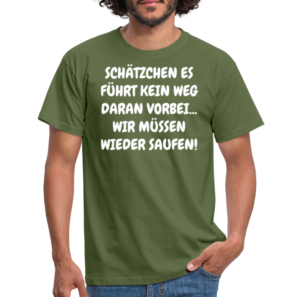 SCHÄTZCHEN ES FÜHRT KEIN WEG DARAN VORBEI... WIR MÜSSEN WIEDER SAUFEN! - Militärgrün