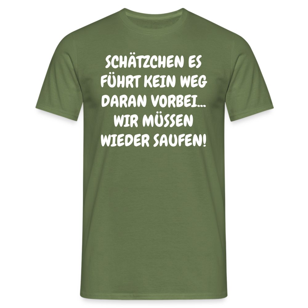 SCHÄTZCHEN ES FÜHRT KEIN WEG DARAN VORBEI... WIR MÜSSEN WIEDER SAUFEN! - Militärgrün