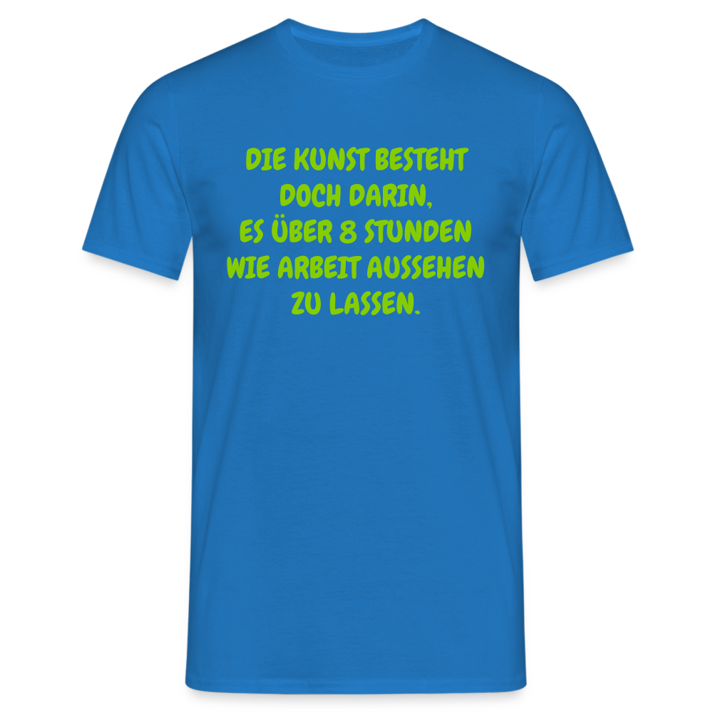 DIE KUNST BESTEHT DOCH DARIN, ES ÜBER 8 STUNDEN WIE ARBEIT AUSSEHEN ZU LASSEN. - Royalblau