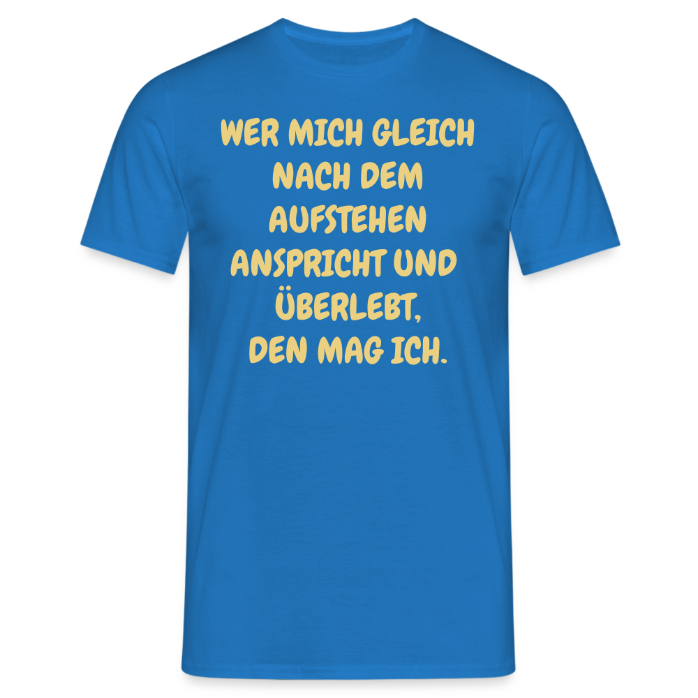 WER MICH GLEICH NACH DEM AUFSTEHEN ANSPRICHT UND  ÜBERLEBT, DEN MAG ICH. - Royalblau