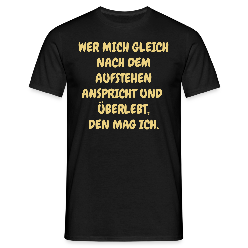 WER MICH GLEICH NACH DEM AUFSTEHEN ANSPRICHT UND  ÜBERLEBT, DEN MAG ICH. - Schwarz