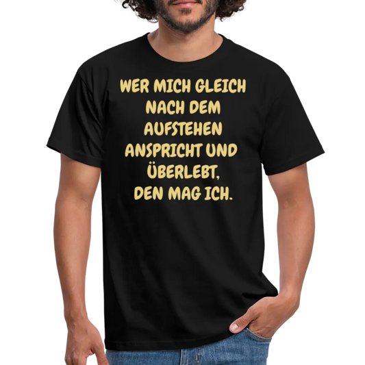 WER MICH GLEICH NACH DEM AUFSTEHEN ANSPRICHT UND ÜBERLEBT, DEN MAG ICH. - Schwarz