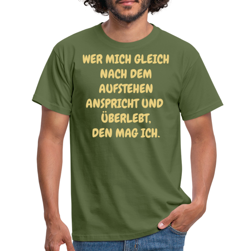 WER MICH GLEICH NACH DEM AUFSTEHEN ANSPRICHT UND  ÜBERLEBT, DEN MAG ICH. - Militärgrün