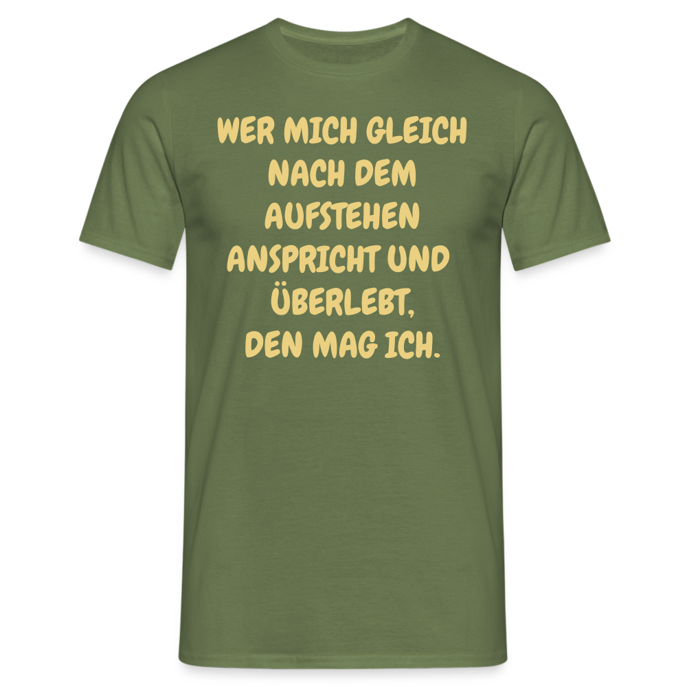 WER MICH GLEICH NACH DEM AUFSTEHEN ANSPRICHT UND  ÜBERLEBT, DEN MAG ICH. - Militärgrün
