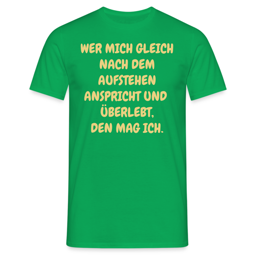 WER MICH GLEICH NACH DEM AUFSTEHEN ANSPRICHT UND  ÜBERLEBT, DEN MAG ICH. - Kelly Green