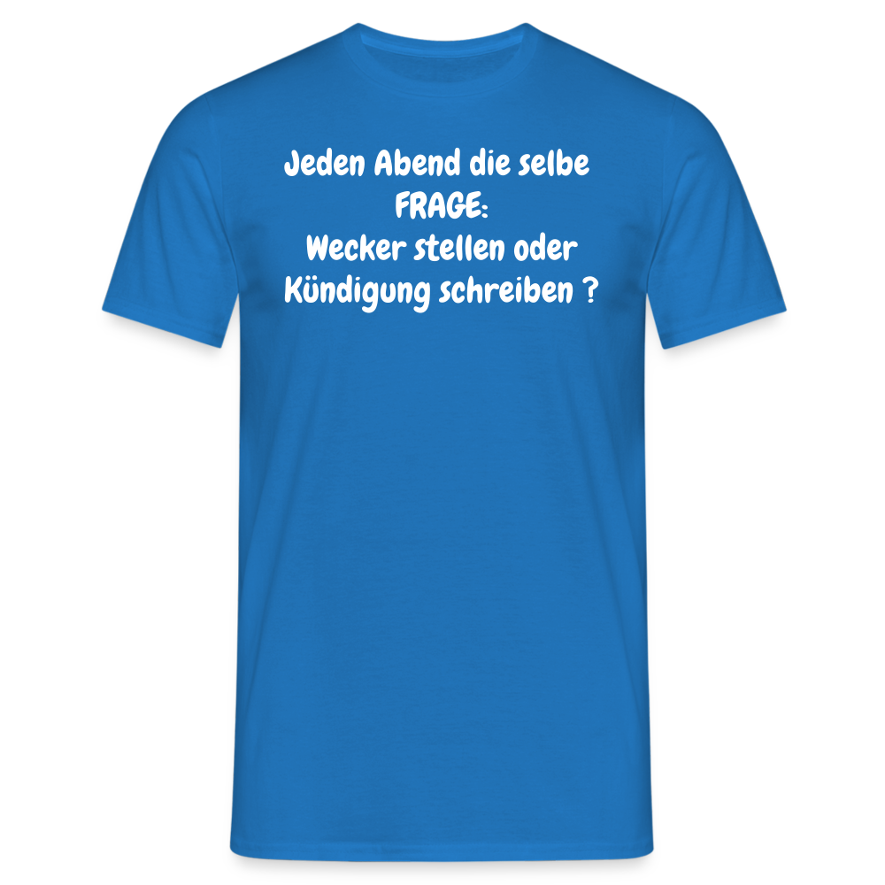 Jeden Abend die selbe  FRAGE: Wecker stellen oder Kündigung schreiben ? - Royalblau