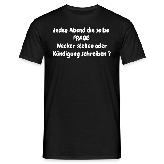 Jeden Abend die selbe  FRAGE: Wecker stellen oder Kündigung schreiben ? - Schwarz