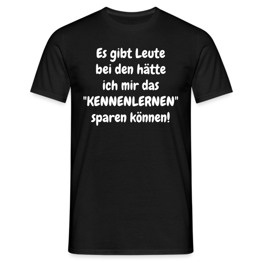 Es gibt Leute bei den hätte ich mir das "KENNENLERNEN" sparen können! - Schwarz