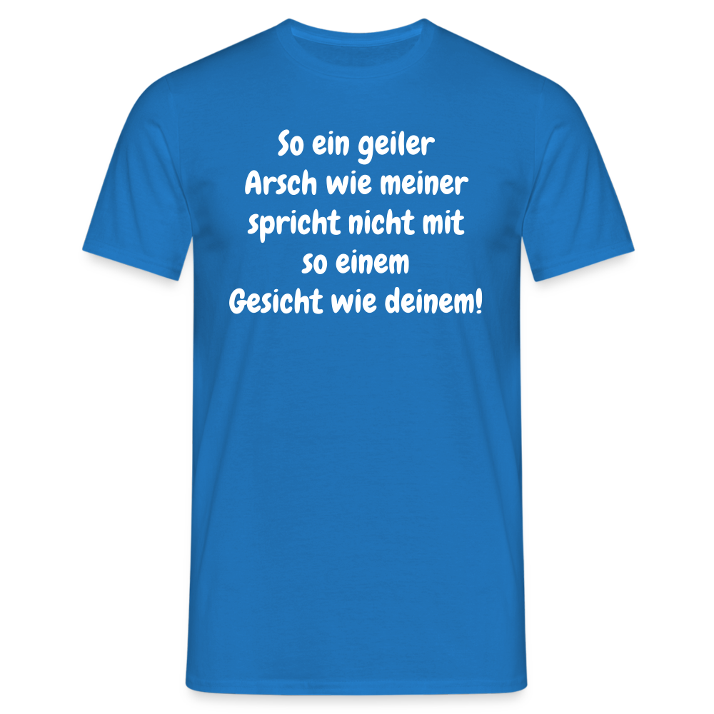 So ein geiler Arsch wie meiner spricht nicht mit so einem Gesicht wie deinem! - Royalblau
