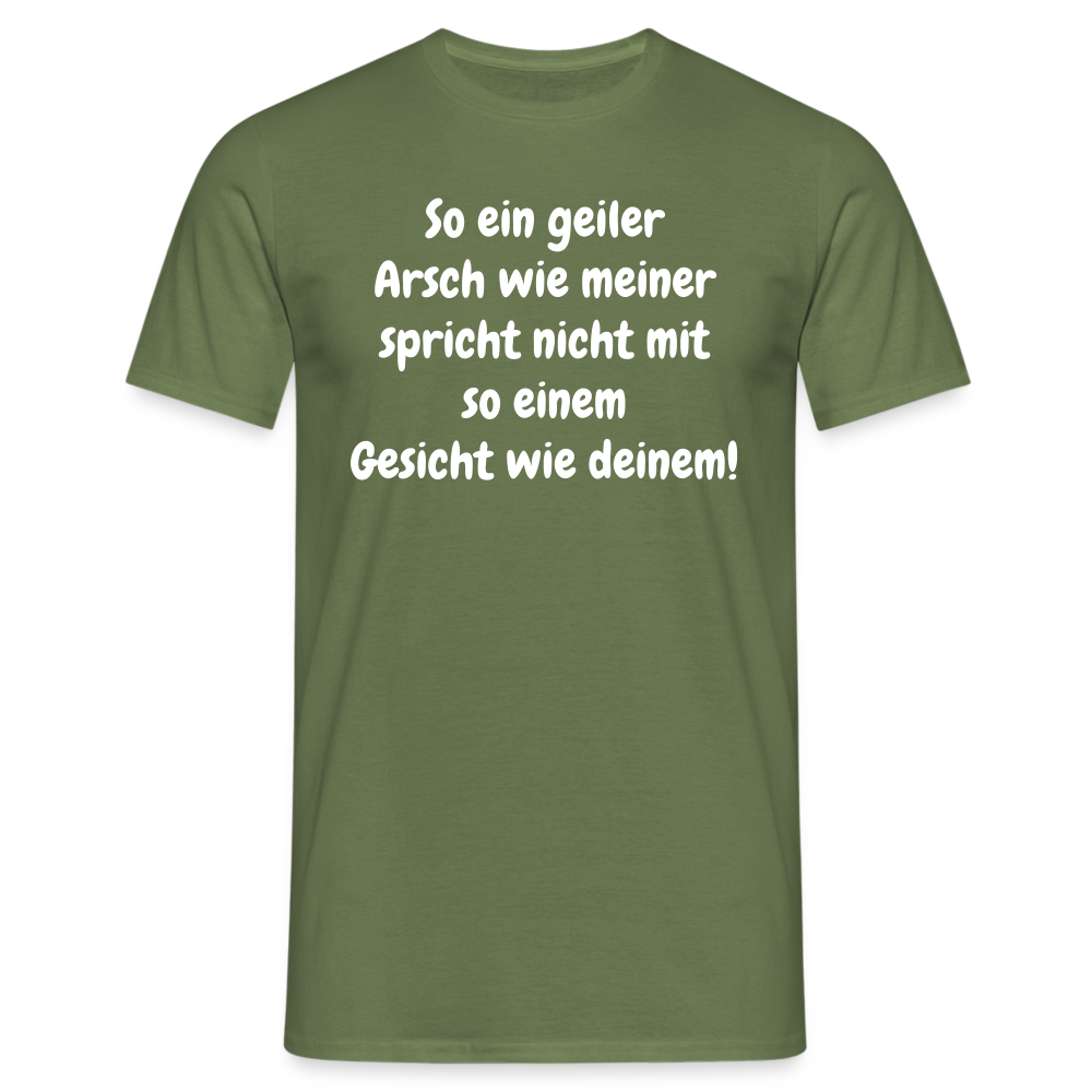 So ein geiler Arsch wie meiner spricht nicht mit so einem Gesicht wie deinem! - Militärgrün