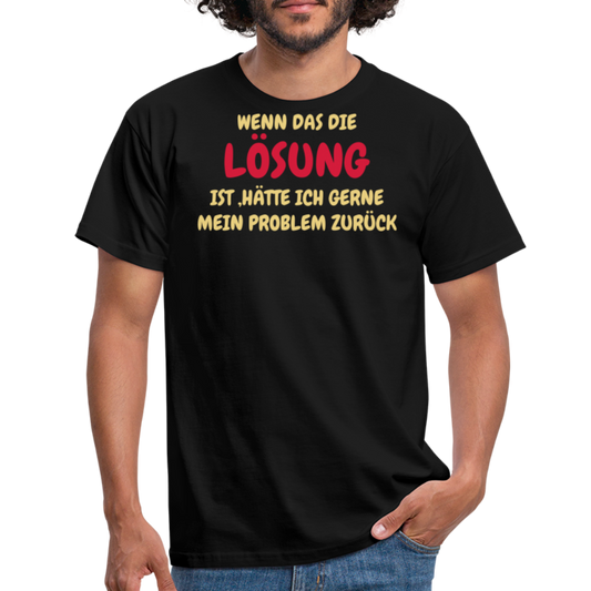 WENN DAS DIE LÖSUNG IST ,HÄTTE ICH GERNE MEIN PROBLEM ZURÜCK - Schwarz