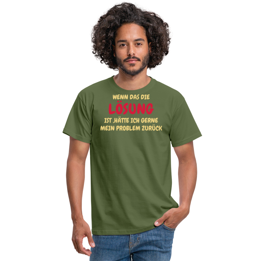WENN DAS DIE LÖSUNG IST ,HÄTTE ICH GERNE MEIN PROBLEM ZURÜCK - Militärgrün