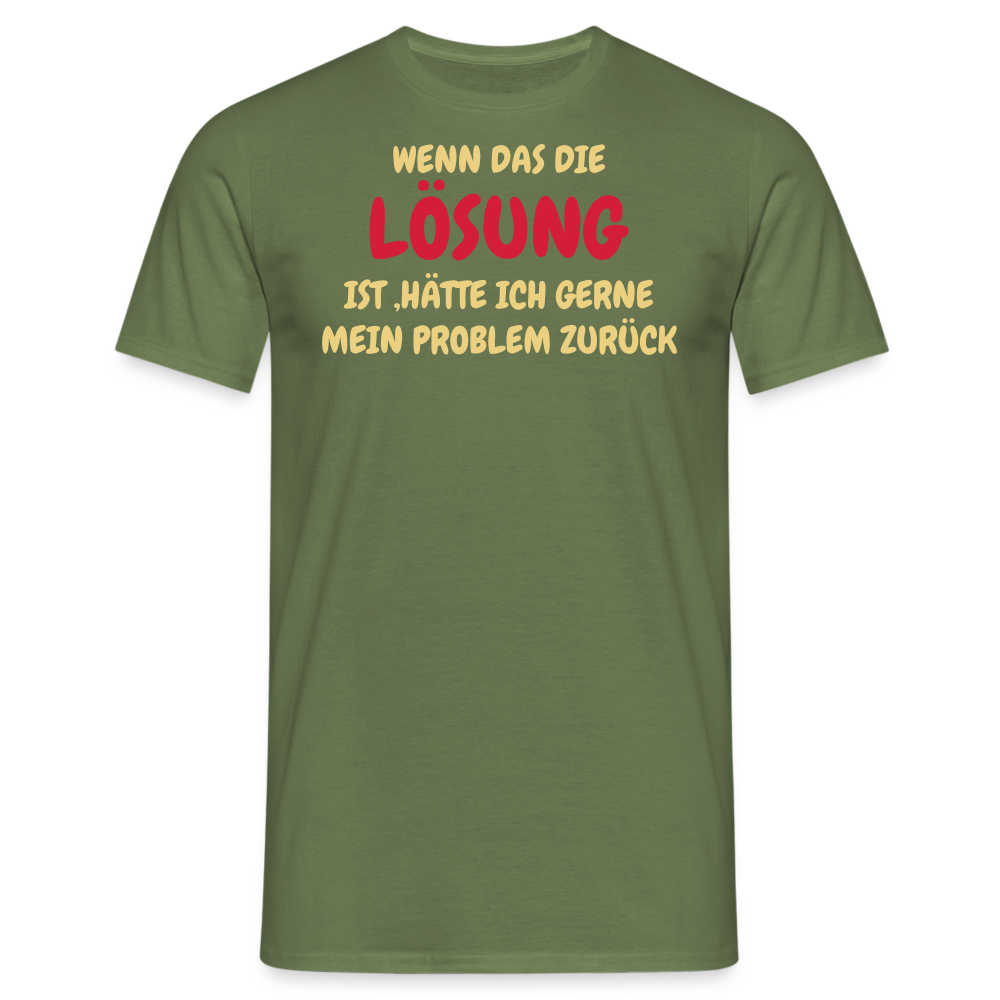 WENN DAS DIE LÖSUNG IST ,HÄTTE ICH GERNE MEIN PROBLEM ZURÜCK - Militärgrün
