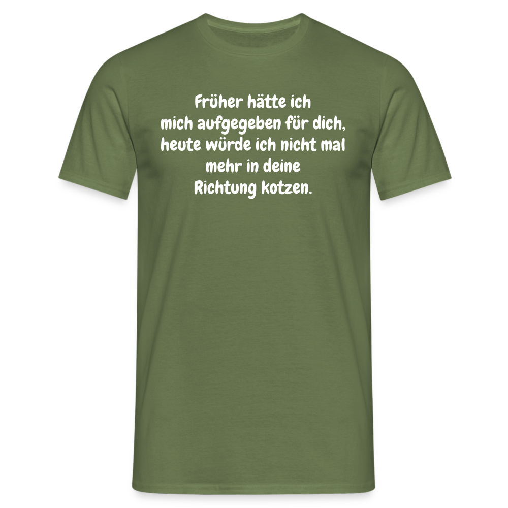 Früher hätte ich mich aufgegeben für dich, heute würde ich nicht mal mehr in deine Richtung kotzen. - Militärgrün
