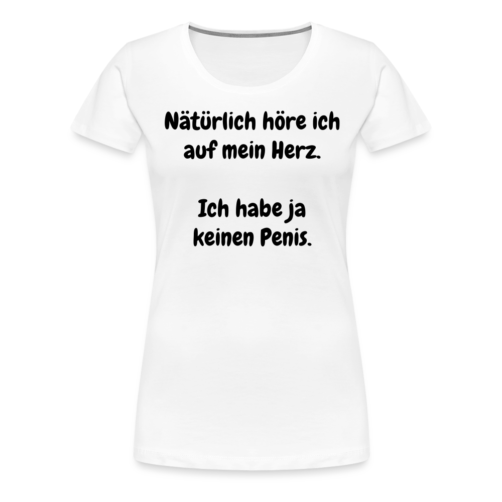 Nätürlich höre ich auf mein Herz.  Ich habe ja keinen Penis. - weiß