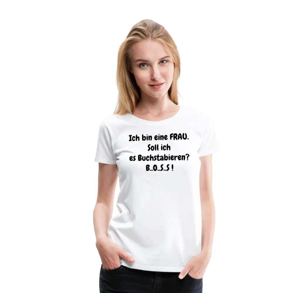 Ich bin eine FRAU. Soll ich es Buchstabieren? B..O..S..S ! - weiß