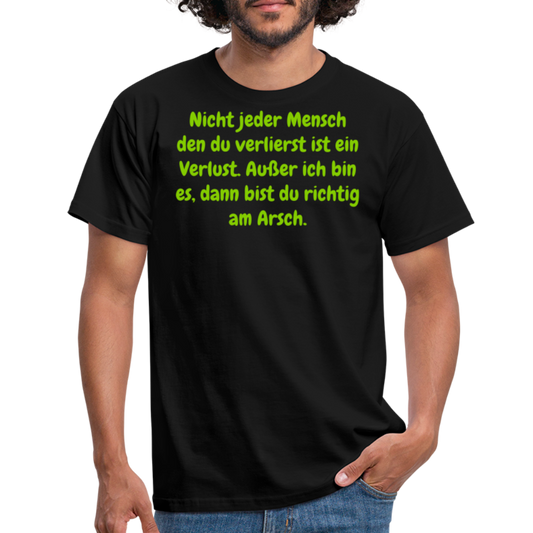 Nicht jeder Mensch den du verlierst ist ein Verlust. Außer ich bin es, dann bist du richtig am Arsch. - Schwarz