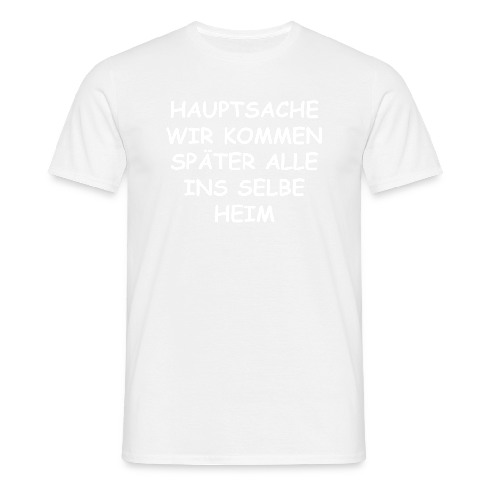SSW2492HAUPTSACHE WIR KOMMEN SPÄTER ALLE INS SELBE HEIM - Weiß
