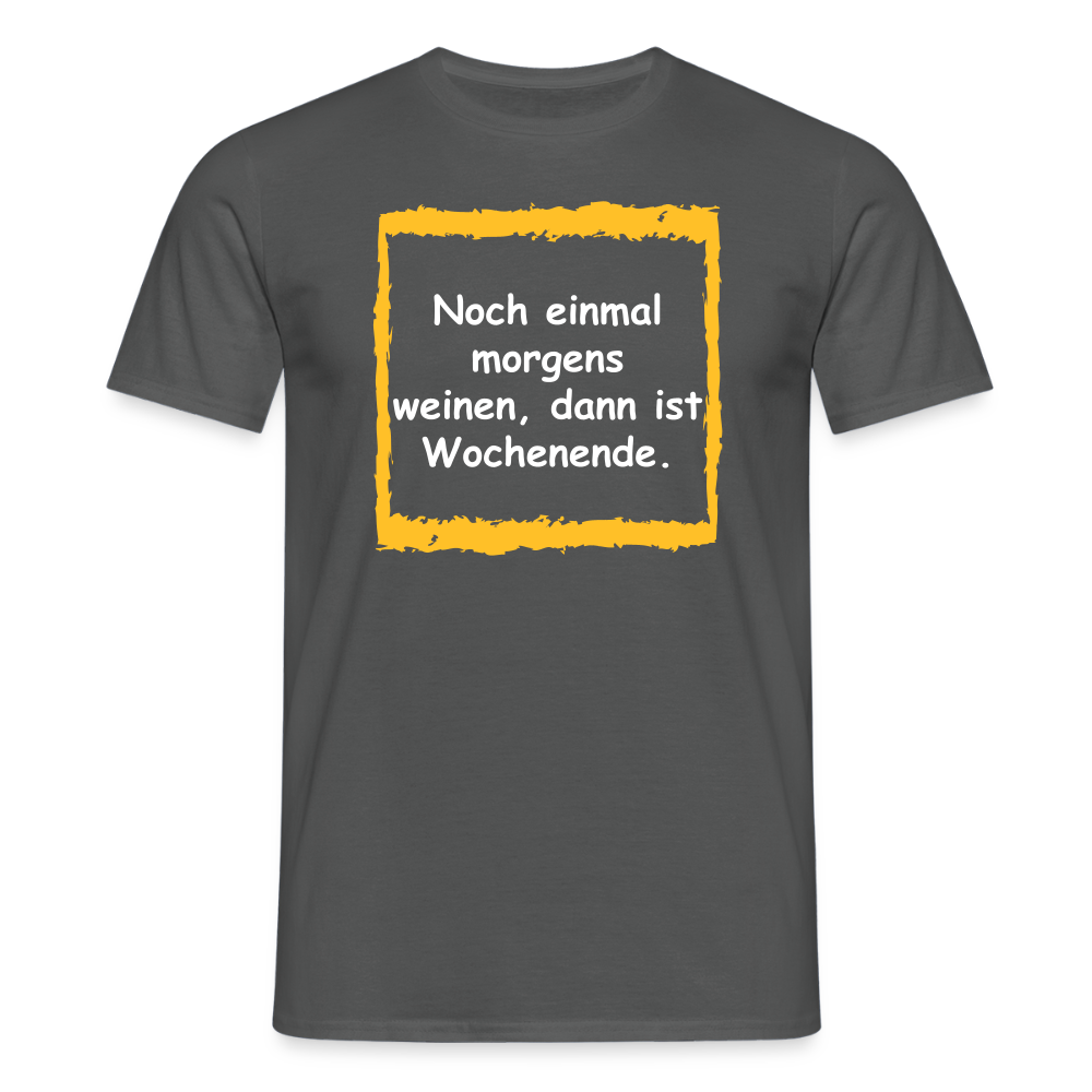 SSW2657Noch einmal morgens weinen, dann ist Wochenende. - Anthrazit