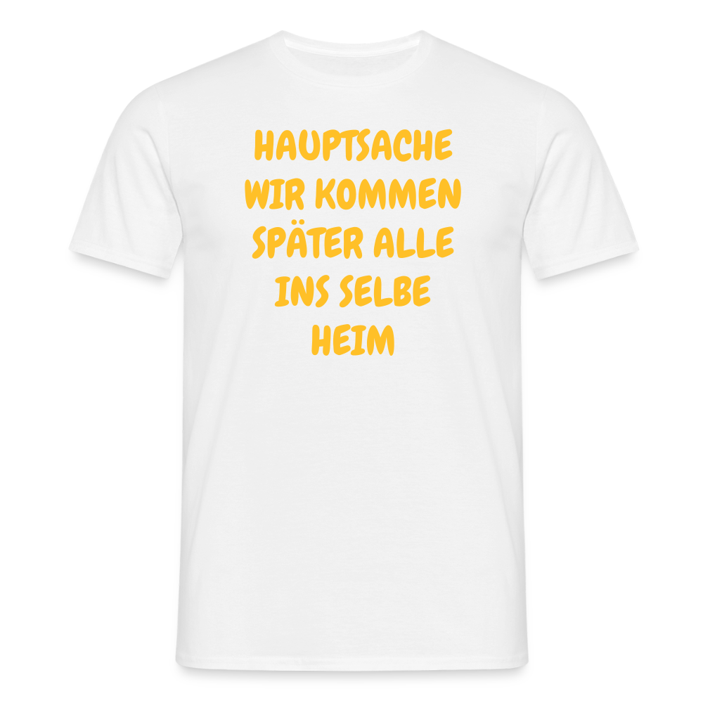 SSW2487HAUPTSACHE WIR KOMMEN SPÄTER ALLE INS SELBE HEIM - Weiß