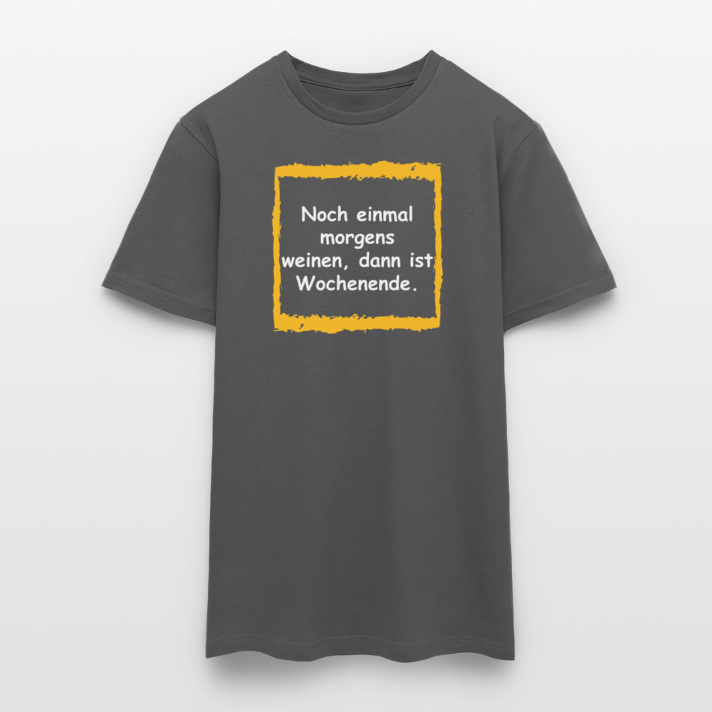 SSW2657Noch einmal morgens weinen, dann ist Wochenende. - Anthrazit