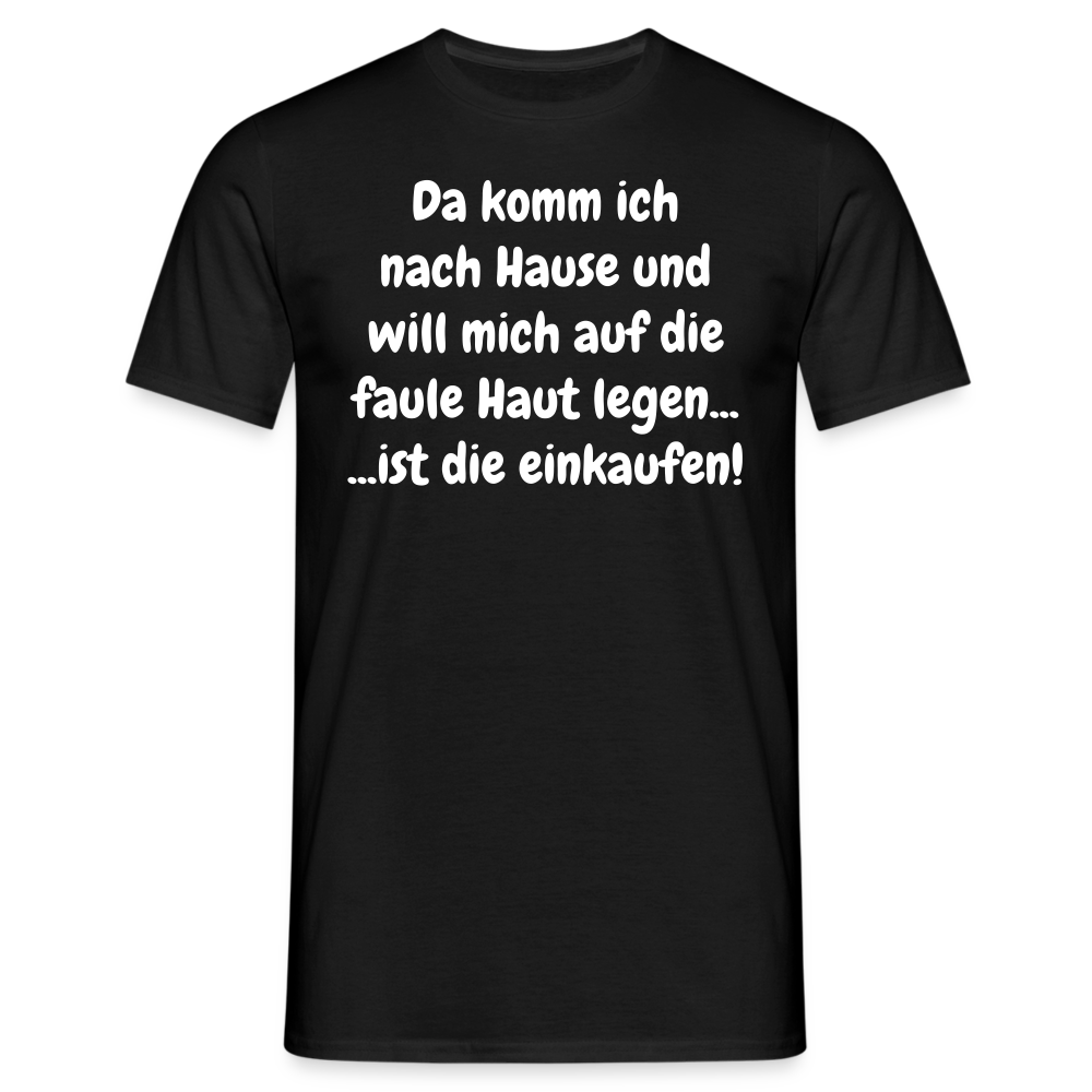 Da komm ich nach Hause und will mich auf die faule Haut legen... ...ist die einkaufen! - Schwarz
