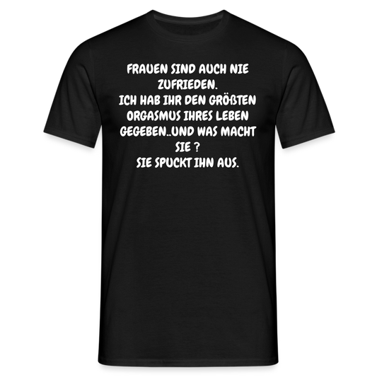 FRAUEN SIND AUCH NIE ZUFRIEDEN. ICH HAB IHR DEN GRÖßTEN ORGASMUS IHRES LEBEN GEGEBEN..UND WAS MACHT SIE ? SIE SPUCKT IHN AUS. - Schwarz