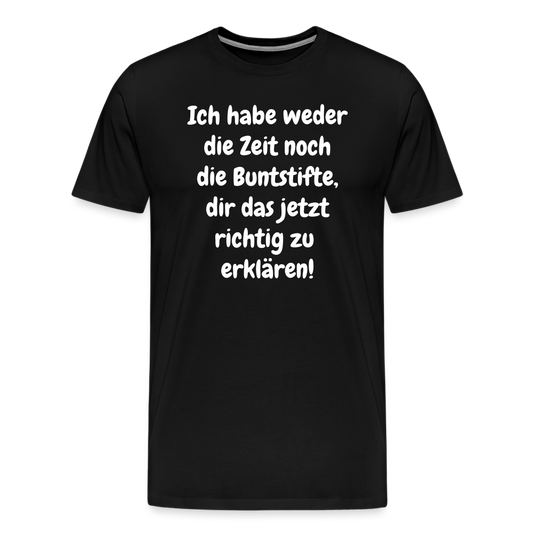 Ich habe weder die Zeit noch die Buntstifte, dir das jetzt richtig zu  erklären! - Schwarz