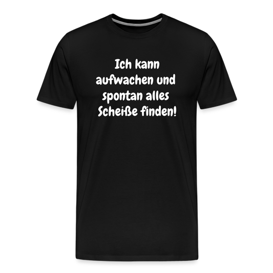 Ich kann aufwachen und  spontan alles  Scheiße finden! - Schwarz