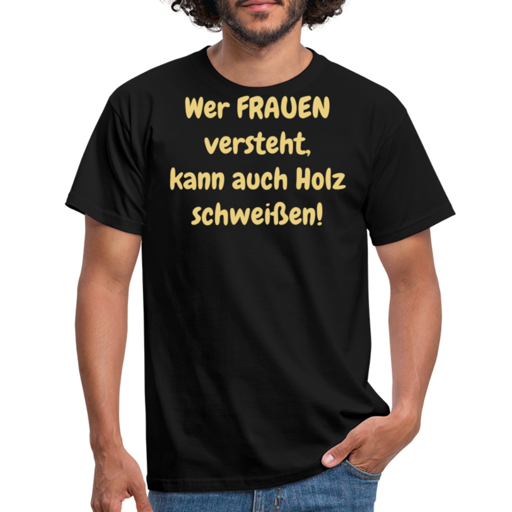 Wer FRAUEN versteht, kann auch Holz schweißen! - Schwarz