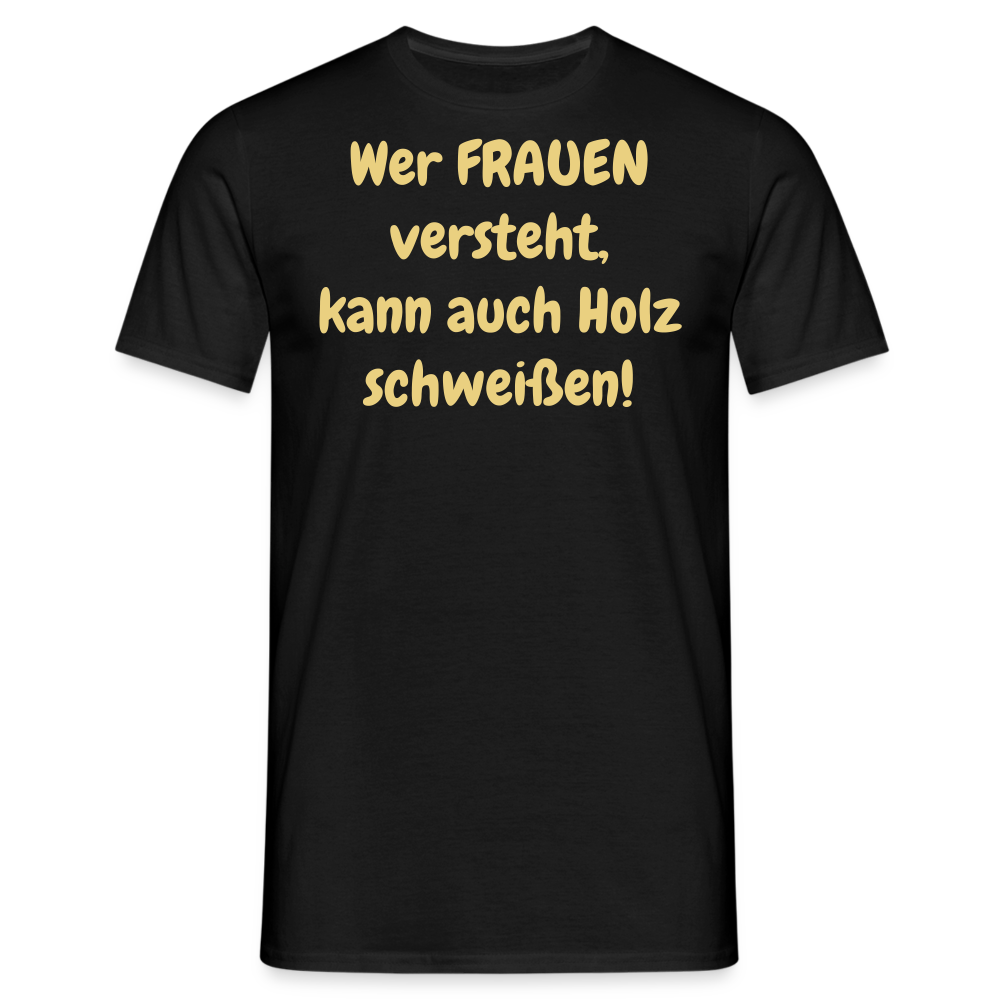 Wer FRAUEN versteht, kann auch Holz schweißen! - Schwarz