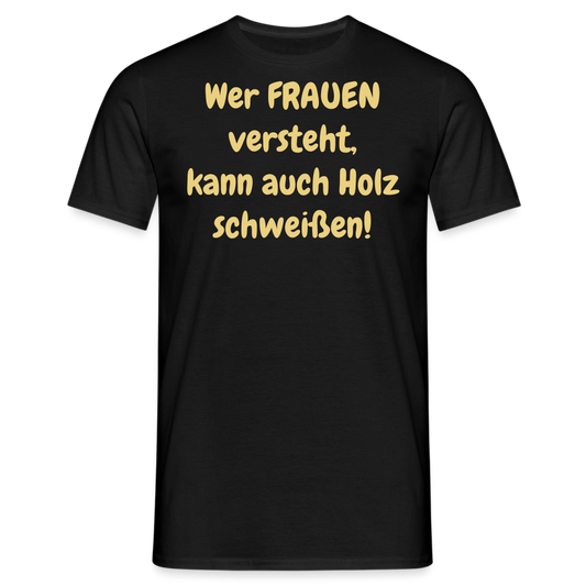Wer FRAUEN versteht, kann auch Holz schweißen! - Schwarz