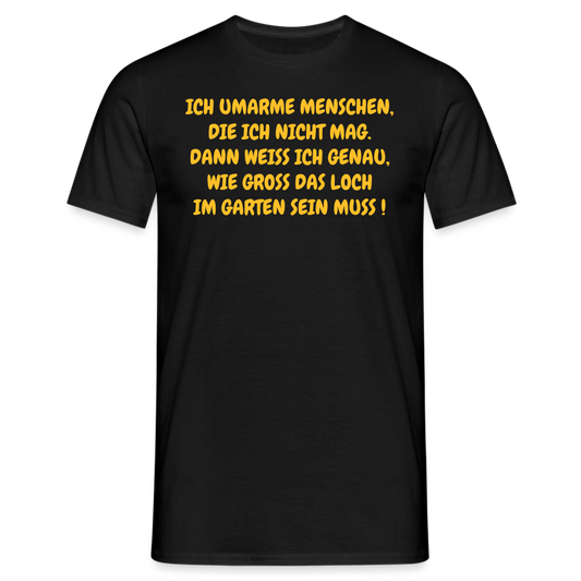 SSW360 Tshirt ICH UMARME MENSCHEN, DIE ICH NICHT MAG. DANN WEISS ICH GENAU, WIE GROSS DAS LOCH IM GARTEN SEIN MUSS ! - Schwarz