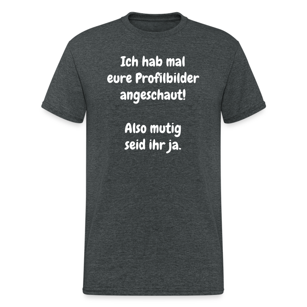 SSW1663 Tshirt Ich hab mal eure Profilbilder angeschaut!  Also mutig seid ihr ja. - Dunkelgrau meliert
