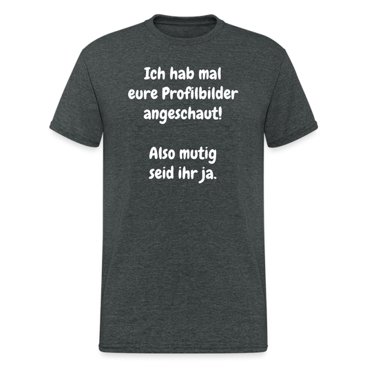 SSW1663 Tshirt Ich hab mal eure Profilbilder angeschaut!  Also mutig seid ihr ja. - Dunkelgrau meliert